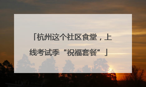 杭州这个社区食堂，上线考试季“祝福套餐”