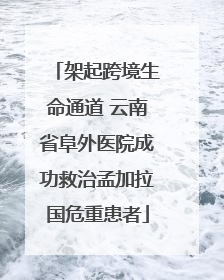 架起跨境生命通道 云南省阜外医院成功救治孟加拉国危重患者