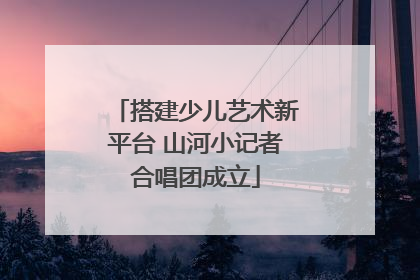 搭建少儿艺术新平台 山河小记者合唱团成立