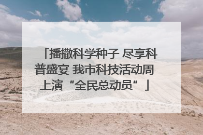 播撒科学种子 尽享科普盛宴 我市科技活动周上演“全民总动员”