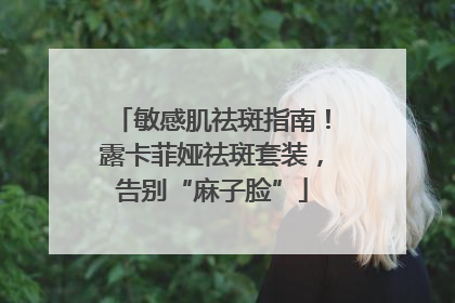 敏感肌祛斑指南！露卡菲娅祛斑套装，告别“麻子脸”