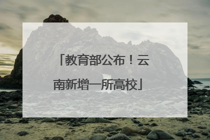 教育部公布！云南新增一所高校
