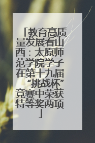 教育高质量发展看山西：太原师范学院学子在第十九届“挑战杯”竞赛中荣获特等奖两项
