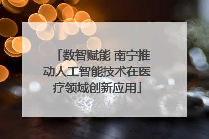 数智赋能 南宁推动人工智能技术在医疗领域创新应用
