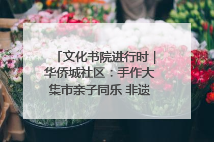 文化书院进行时｜华侨城社区：手作大集市亲子同乐 非遗传承暖邻心