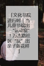 文化书院进行时｜当儿童节端出“运动宴”！万杰路社区“玩”出亲子新花样