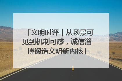 文明时评｜从场景可见到机制可感，诚信淄博锻造文明新内核