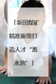 新田煤矿精准施策打造人才“蓄水池”
