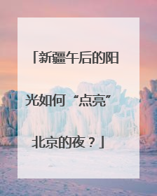 新疆午后的阳光如何“点亮”北京的夜？