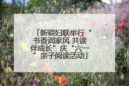 新疆妇联举行“书香润家风 共读伴成长”庆“六一”亲子阅读活动