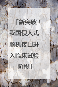 新突破！我国侵入式脑机接口进入临床试验阶段