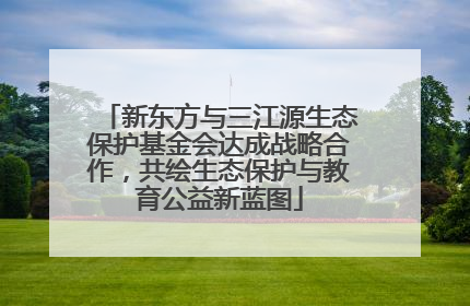 新东方与三江源生态保护基金会达成战略合作，共绘生态保护与教育公益新蓝图