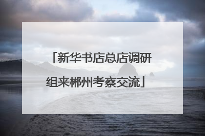 新华书店总店调研组来郴州考察交流