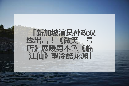 新加坡演员孙政双线出击！《微笑一号店》展暖男本色《临江仙》塑冷酷龙渊