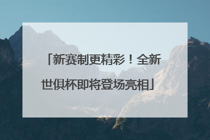 新赛制更精彩！全新世俱杯即将登场亮相