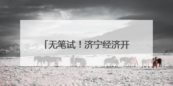无笔试！济宁经济开发区招聘高层次人才