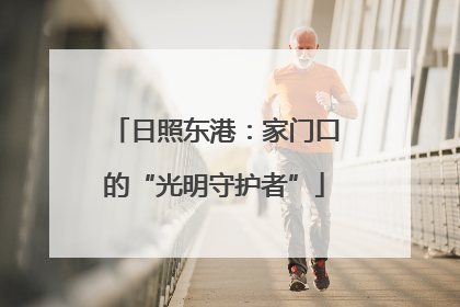 日照东港：家门口的“光明守护者”