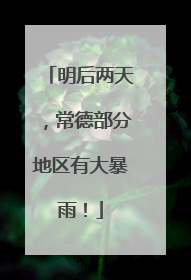 明后两天，常德部分地区有大暴雨！