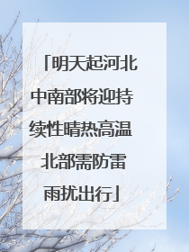 明天起河北中南部将迎持续性晴热高温 北部需防雷雨扰出行