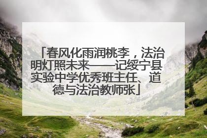 春风化雨润桃李，法治明灯照未来——记绥宁县实验中学优秀班主任、道德与法治教师张