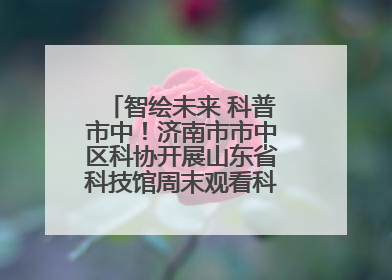 智绘未来 科普市中！济南市市中区科协开展山东省科技馆周末观看科普剧及体验活动