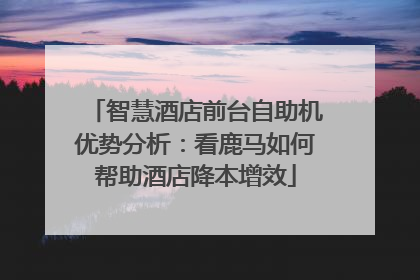 智慧酒店前台自助机优势分析：看鹿马如何帮助酒店降本增效