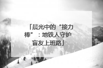 晨光中的“接力棒”：地铁人守护盲友上班路