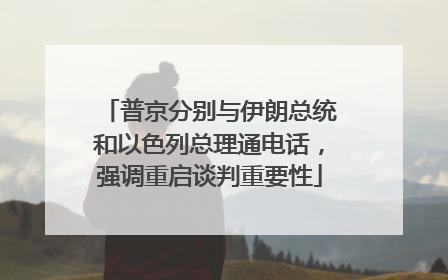 普京分别与伊朗总统和以色列总理通电话，强调重启谈判重要性