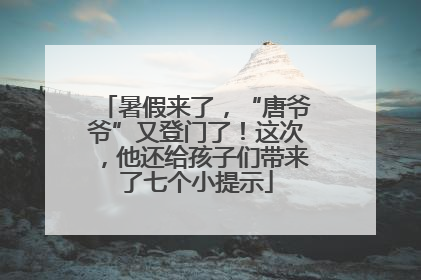 暑假来了，“唐爷爷”又登门了！这次，他还给孩子们带来了七个小提示
