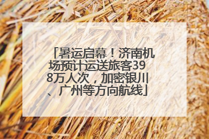 暑运启幕！济南机场预计运送旅客398万人次，加密银川、广州等方向航线