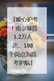 暖心护考！南京城管1.2万人次、198个岗点为高考护航