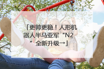 更帅更稳！人形机器人半马亚军“N2”全新升级→