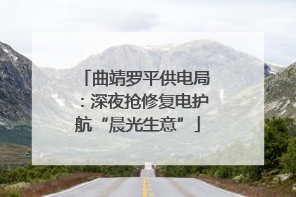 曲靖罗平供电局：深夜抢修复电护航“晨光生意”