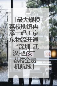 最大规模荔枝助销再添一码！京东物流开通“深圳-武汉-西安” 荔枝全货机航线