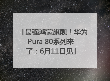 最强鸿蒙旗舰！华为Pura 80系列来了：6月11日见
