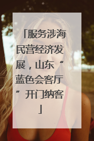 服务涉海民营经济发展，山东“蓝色会客厅”开门纳客