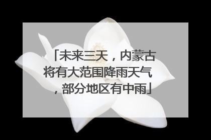 未来三天，内蒙古将有大范围降雨天气，部分地区有中雨