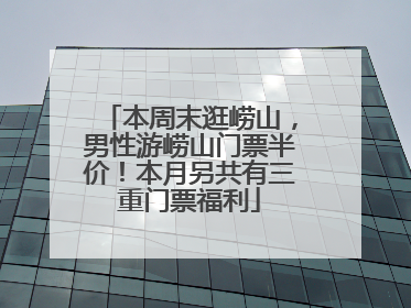 本周末逛崂山，男性游崂山门票半价！本月另共有三重门票福利