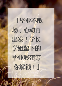 毕业不散场，心动再出发！学长学姐留下的毕业彩蛋等你解锁！