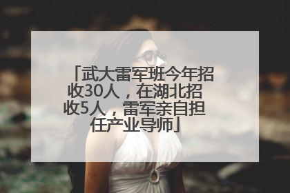 武大雷军班今年招收30人，在湖北招收5人，雷军亲自担任产业导师