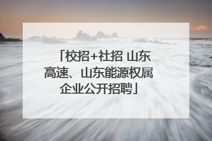 校招+社招 山东高速、山东能源权属企业公开招聘