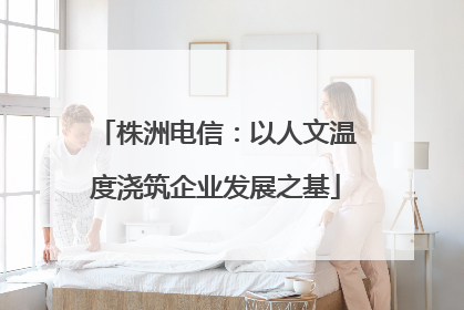 株洲电信：以人文温度浇筑企业发展之基