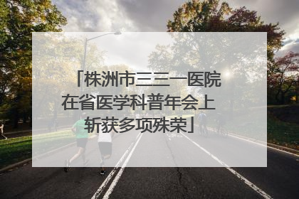 株洲市三三一医院在省医学科普年会上斩获多项殊荣