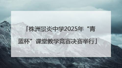 株洲景炎中学2025年“青蓝杯”课堂教学竞赛决赛举行