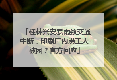 桂林兴安暴雨致交通中断，印刷厂内涝工人被困？官方回应