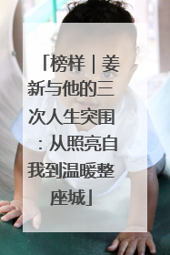 榜样｜姜新与他的三次人生突围：从照亮自我到温暖整座城