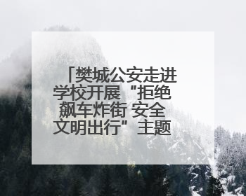 樊城公安走进学校开展“拒绝飙车炸街 安全文明出行”主题宣传活动