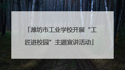 潍坊市工业学校开展“工匠进校园”主题宣讲活动