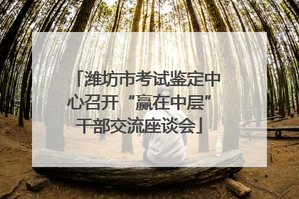 潍坊市考试鉴定中心召开“赢在中层”干部交流座谈会