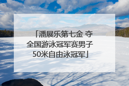 潘展乐第七金 夺全国游泳冠军赛男子50米自由泳冠军